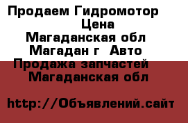 Продаем Гидромотор 310.3.56.00 › Цена ­ 100 - Магаданская обл., Магадан г. Авто » Продажа запчастей   . Магаданская обл.